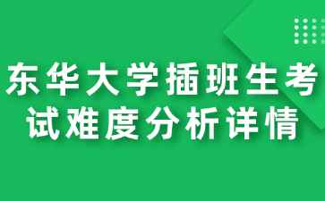 东华大学插班生考试难度分析详情