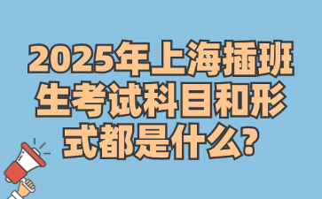 2025年上海插班生考试科目和形式都是什么?