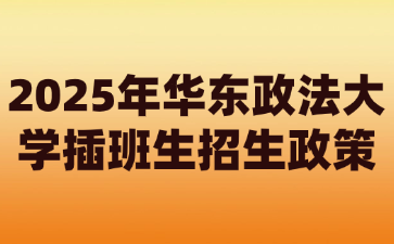 2025年华东政法大学插班生招生政策